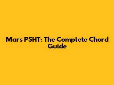 Mars PSHT: The Complete Chord Guide