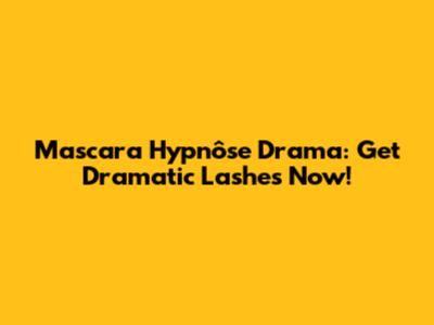 Mascara Hypnôse Drama: Get Dramatic Lashes Now!