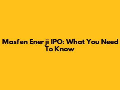 Masfen Enerji IPO: What You Need To Know