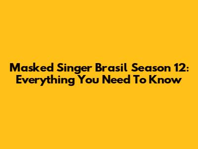 Masked Singer Brasil Season 12: Everything You Need To Know