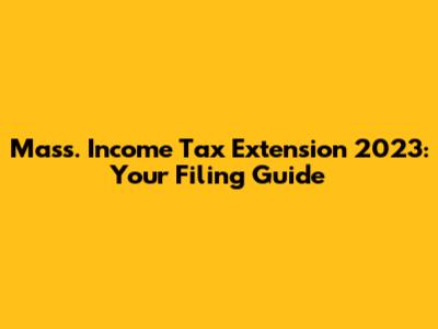 Mass. Income Tax Extension 2023: Your Filing Guide