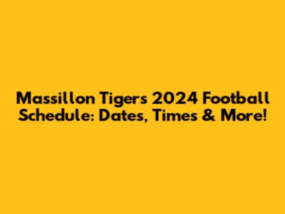 Massillon Tigers 2024 Football Schedule: Dates, Times & More!