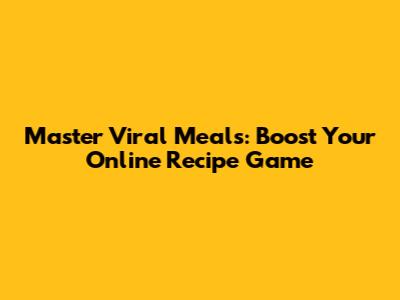 Master Viral Meals: Boost Your Online Recipe Game