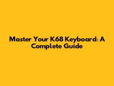 Master Your K68 Keyboard: A Complete Guide