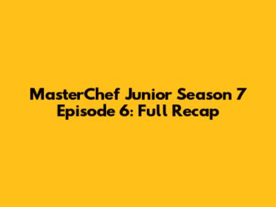 MasterChef Junior Season 7 Episode 6: Full Recap