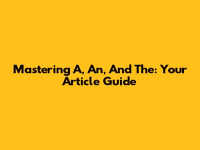 Mastering 'A,' 'An,' And 'The': Your Article Guide