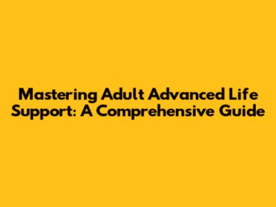 Mastering Adult Advanced Life Support: A Comprehensive Guide