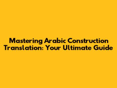 Mastering Arabic Construction Translation: Your Ultimate Guide