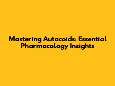 Mastering Autacoids: Essential Pharmacology Insights