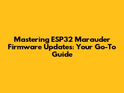 Mastering ESP32 Marauder Firmware Updates: Your Go-To Guide