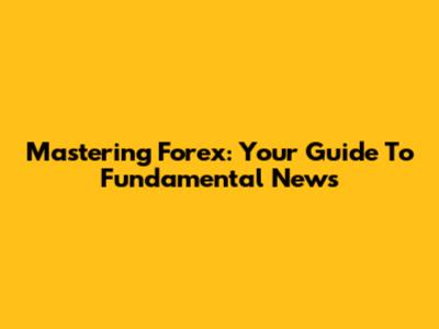 Mastering Forex: Your Guide To Fundamental News