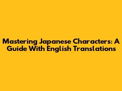 Mastering Japanese Characters: A Guide With English Translations