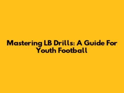 Mastering LB Drills: A Guide For Youth Football