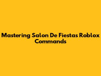 Mastering Salon De Fiestas Roblox Commands