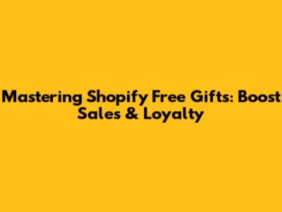 Mastering Shopify Free Gifts: Boost Sales & Loyalty
