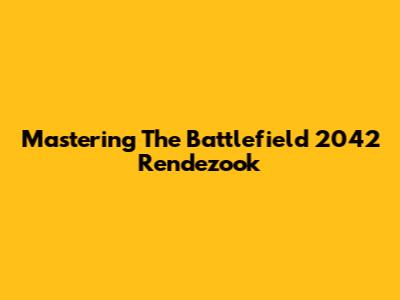 Mastering The Battlefield 2042 Rendezook