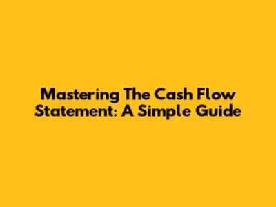 Mastering The Cash Flow Statement: A Simple Guide