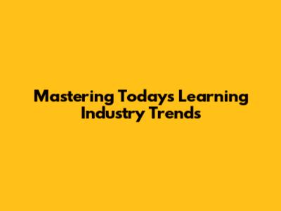 Mastering Today's Learning Industry Trends