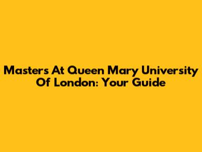 Masters At Queen Mary University Of London: Your Guide