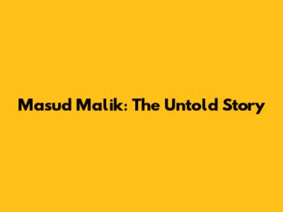 Masud Malik: The Untold Story