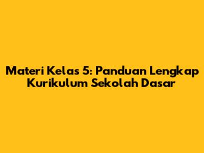 Materi Kelas 5: Panduan Lengkap Kurikulum Sekolah Dasar
