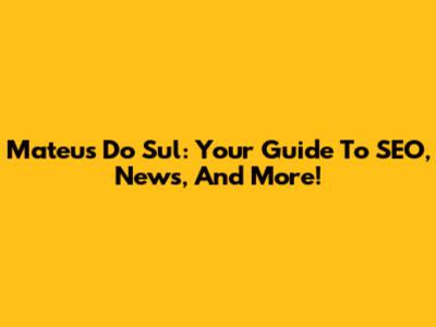 Mateus Do Sul: Your Guide To SEO, News, And More!