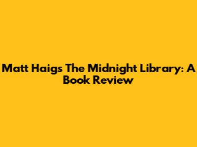 Matt Haig's 'The Midnight Library': A Book Review