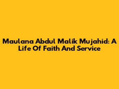 Maulana Abdul Malik Mujahid: A Life Of Faith And Service