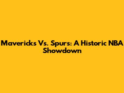 Mavericks Vs. Spurs: A Historic NBA Showdown
