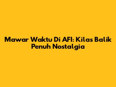 Mawar Waktu Di AFI: Kilas Balik Penuh Nostalgia
