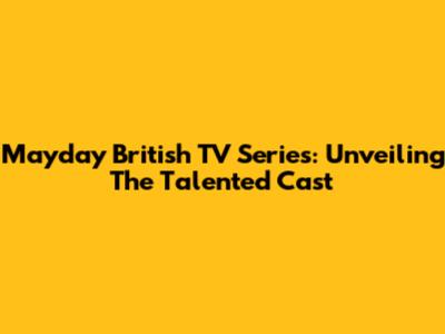 Mayday British TV Series: Unveiling The Talented Cast