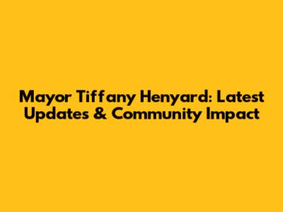 Mayor Tiffany Henyard: Latest Updates & Community Impact