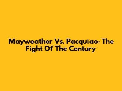 Mayweather Vs. Pacquiao: The Fight Of The Century