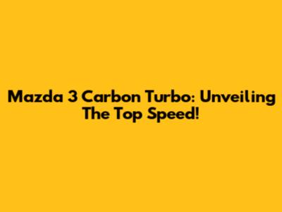 Mazda 3 Carbon Turbo: Unveiling The Top Speed!