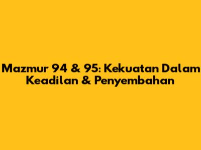 Mazmur 94 & 95: Kekuatan Dalam Keadilan & Penyembahan
