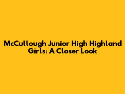 McCullough Junior High Highland Girls: A Closer Look