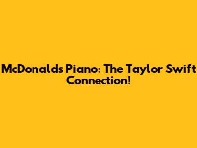 McDonald's Piano: The Taylor Swift Connection!