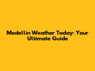 Medellin Weather Today: Your Ultimate Guide