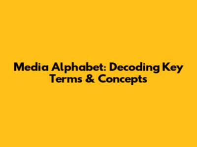 Media Alphabet: Decoding Key Terms & Concepts