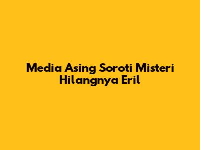 Media Asing Soroti Misteri Hilangnya Eril