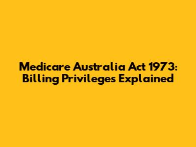 Medicare Australia Act 1973: Billing Privileges Explained