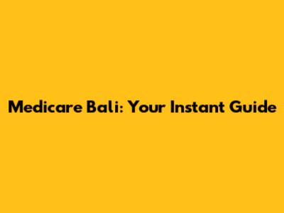 Medicare Bali: Your Instant Guide