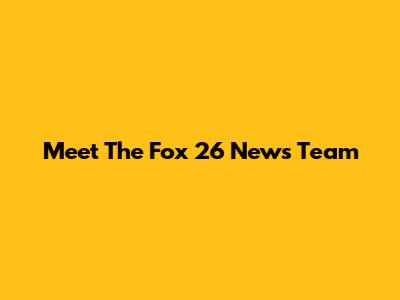 Meet The Fox 26 News Team