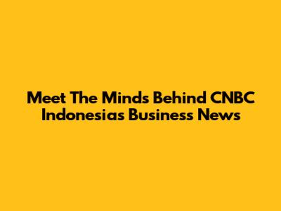 Meet The Minds Behind CNBC Indonesia's Business News