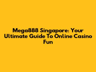 Mega888 Singapore: Your Ultimate Guide To Online Casino Fun