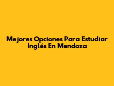 Mejores Opciones Para Estudiar Inglés En Mendoza