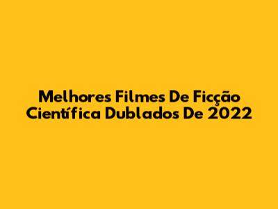 Melhores Filmes De Ficção Científica Dublados De 2022