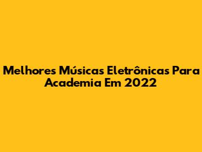 Melhores Músicas Eletrônicas Para Academia Em 2022