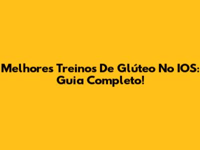 Melhores Treinos De Glúteo No IOS: Guia Completo!