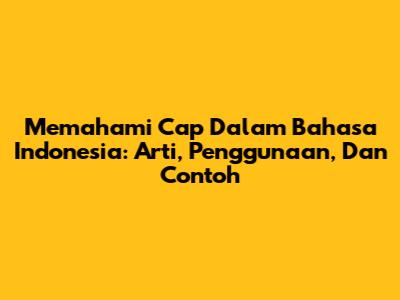 Memahami 'Cap' Dalam Bahasa Indonesia: Arti, Penggunaan, Dan Contoh